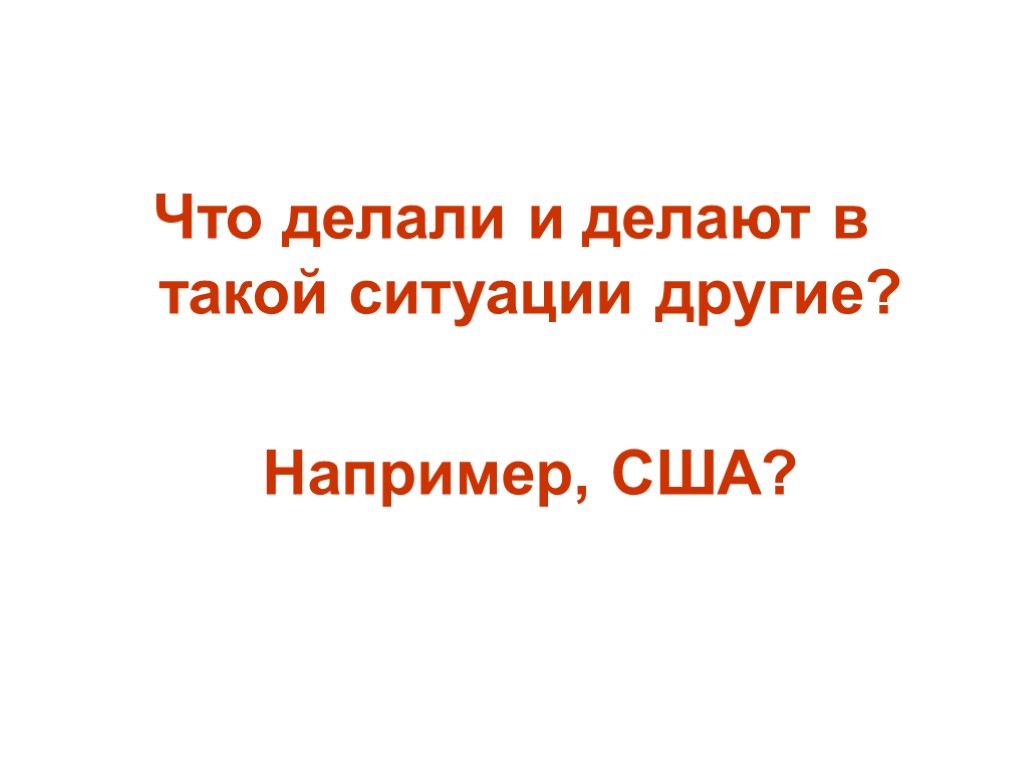 Что делали и делают в такой ситуации другие? Например, США?